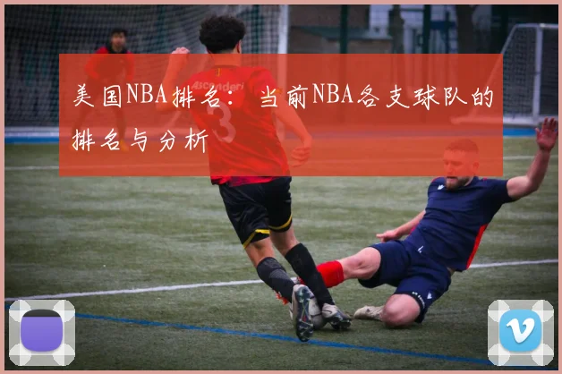 美国NBA排名：当前NBA各支球队的排名与分析