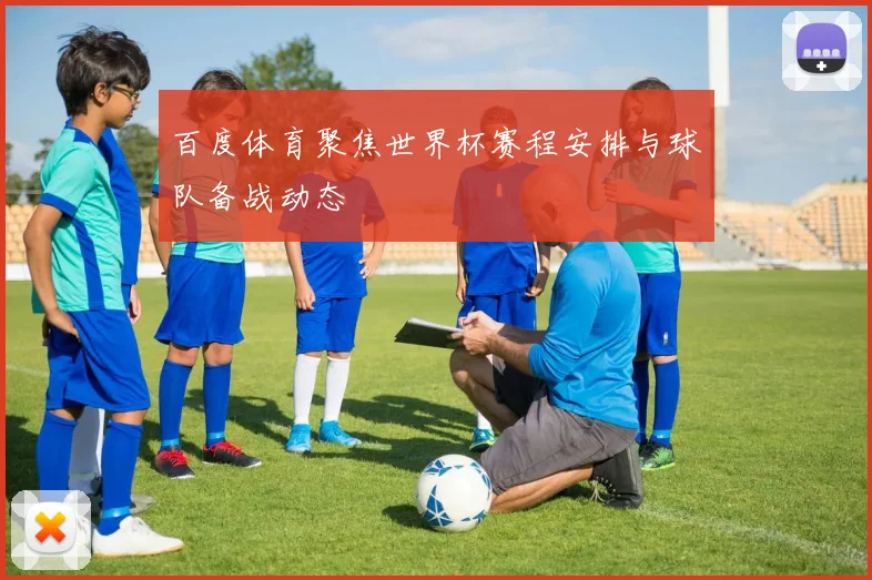 百度体育聚焦世界杯赛程安排与球队备战动态