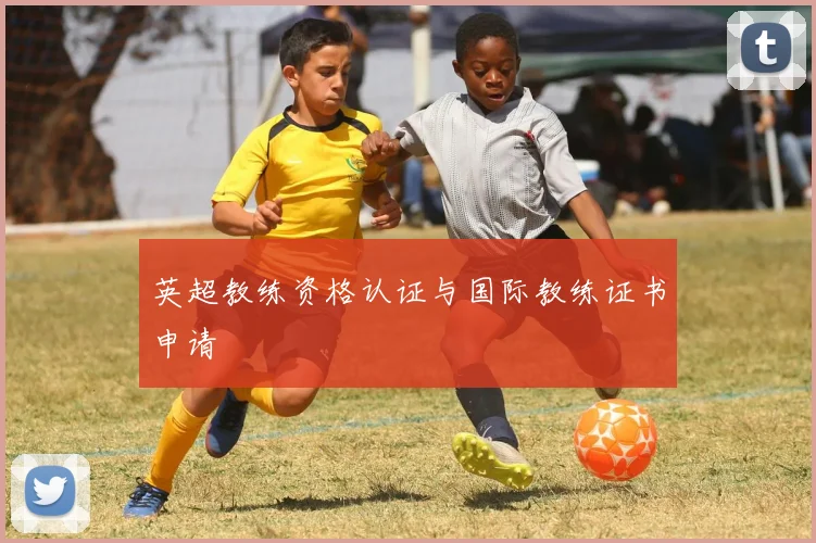 英超教练资格认证与国际教练证书申请