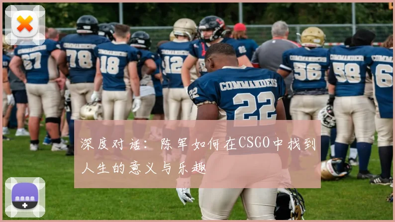 深度对话：陈军如何在CSGO中找到人生的意义与乐趣