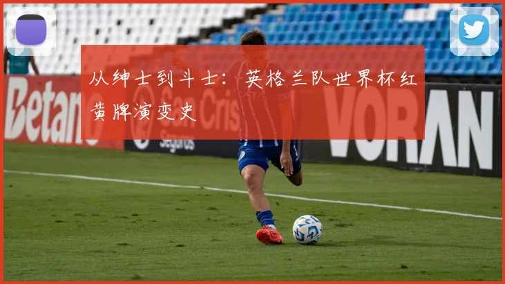 从绅士到斗士：英格兰队世界杯红黄牌演变史