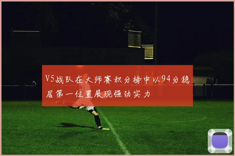 V5战队在大师赛积分榜中以94分稳居第一位置展现强劲实力