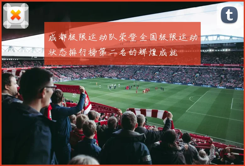 成都极限运动队荣登全国极限运动状态排行榜第二名的辉煌成就